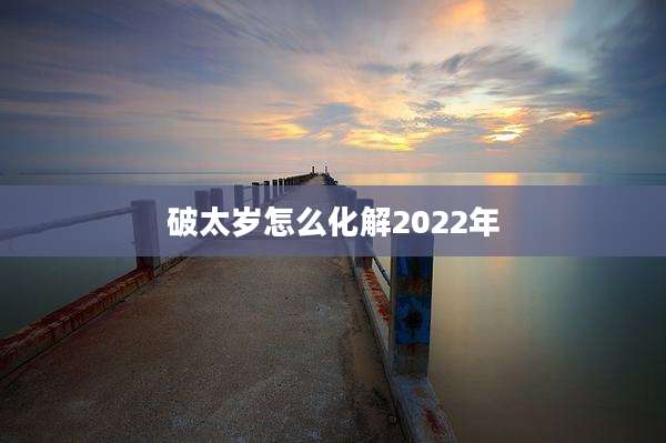 破太岁怎么化解2022年