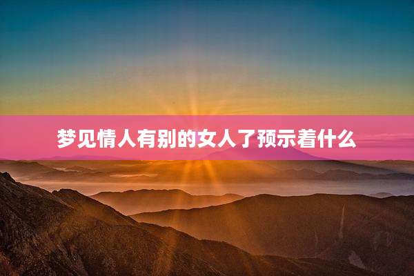 梦见情人有别的女人了预示着什么