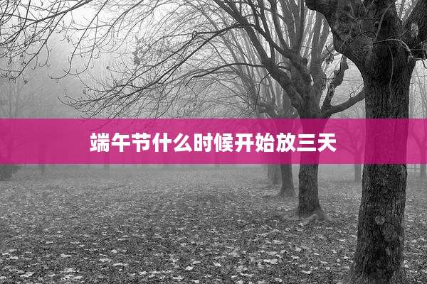 端午节什么时候开始放三天