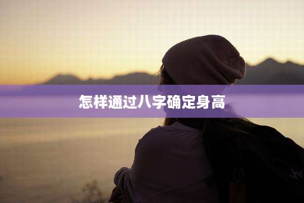 怎样通过八字确定身高