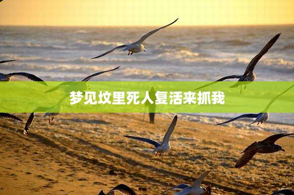 梦见坟里死人复活来抓我