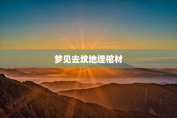 梦见去坟地埋棺材