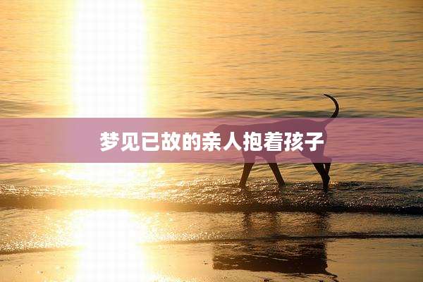 梦见已故的亲人抱着孩子