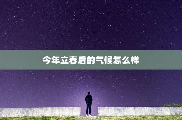 今年立春后的气候怎么样