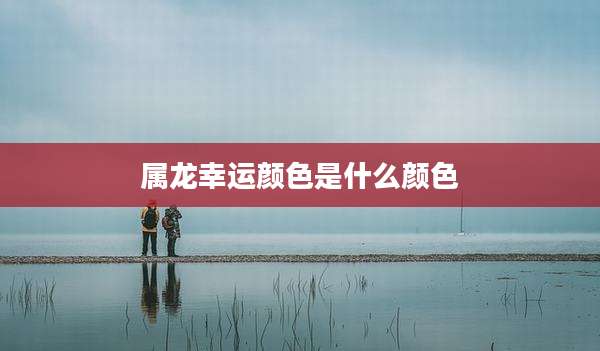 属龙幸运颜色是什么颜色