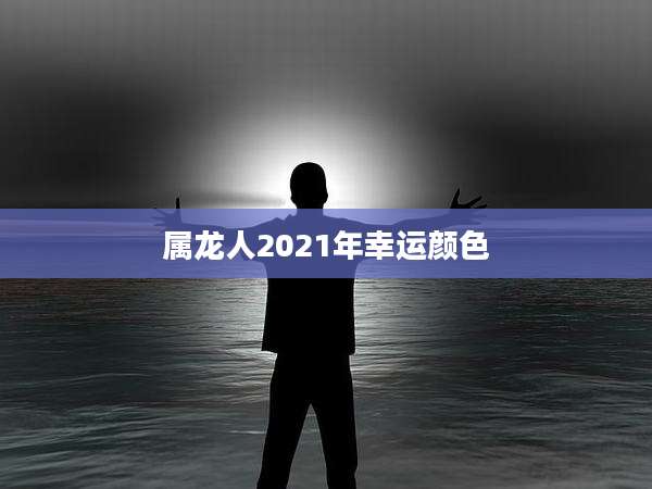 属龙人2021年幸运颜色