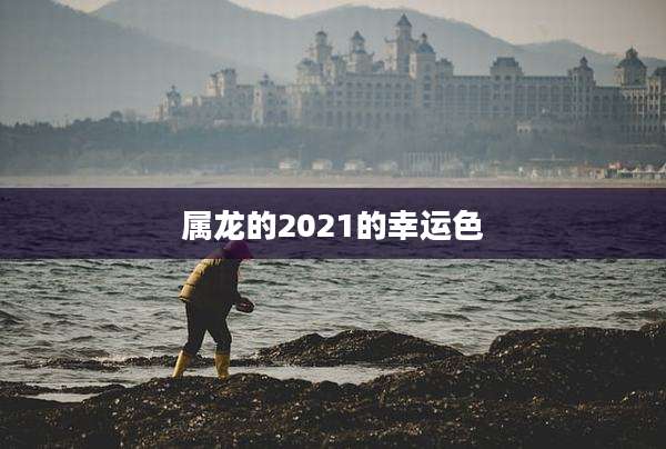 属龙的2021的幸运色