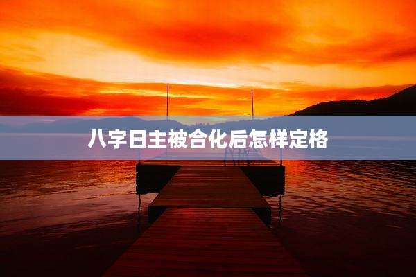 八字日主被合化后怎样定格