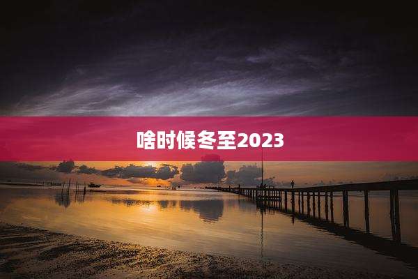 啥时候冬至2023