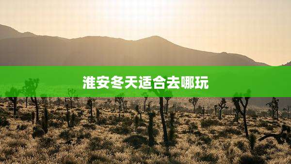 淮安冬天适合去哪玩