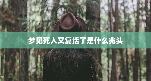 梦见死人又复活了是什么兆头