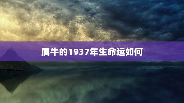 属牛的1937年生命运如何