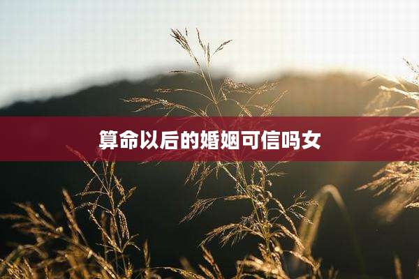算命以后的婚姻可信吗女