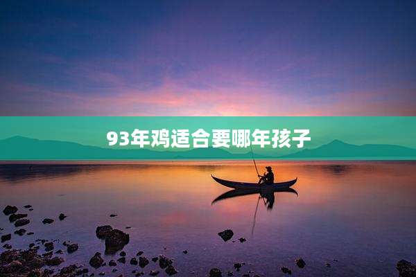 93年鸡适合要哪年孩子