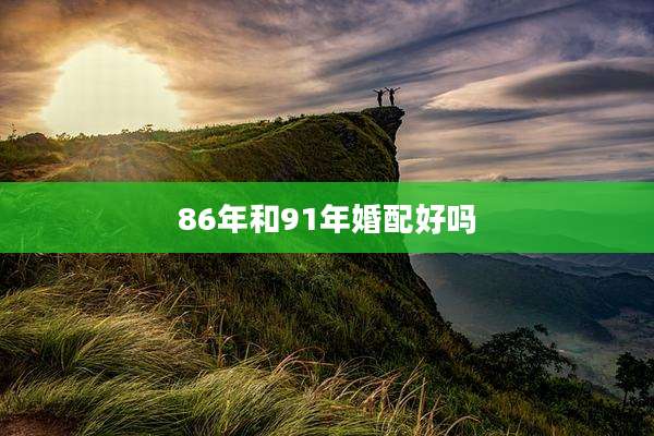 86年和91年婚配好吗