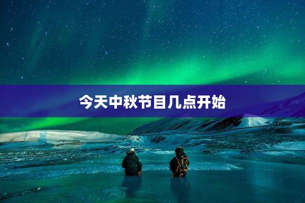 今天中秋节目几点开始