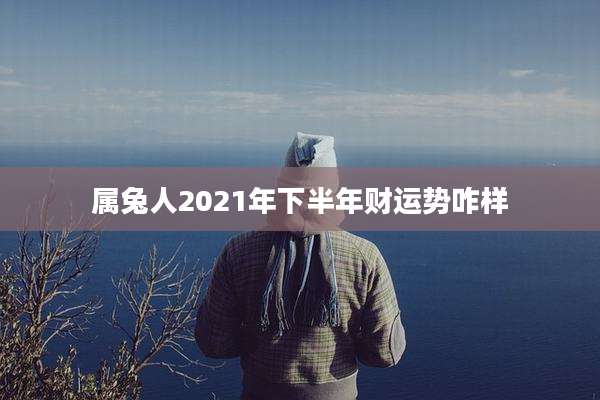 属兔人2021年下半年财运势咋样