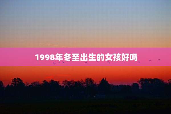 1998年冬至出生的女孩好吗