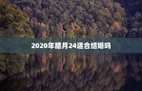 2020年腊月24适合结婚吗
