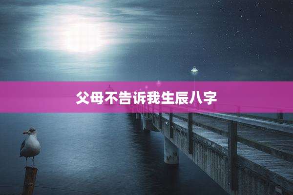 父母不告诉我生辰八字