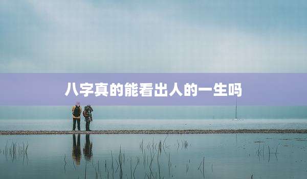 八字真的能看出人的一生吗