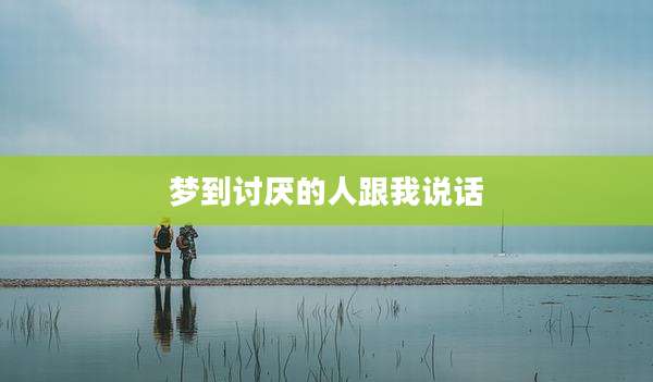 梦到讨厌的人跟我说话