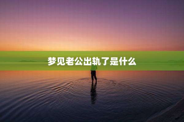 梦见老公出轨了是什么