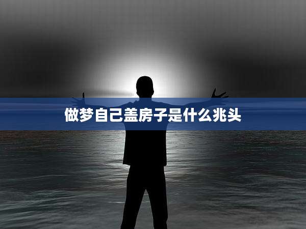 做梦自己盖房子是什么兆头