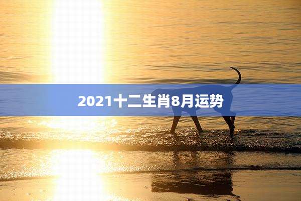 2021十二生肖8月运势