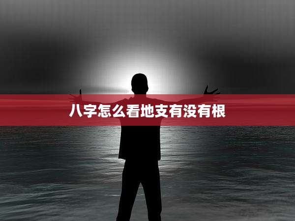 八字怎么看地支有没有根