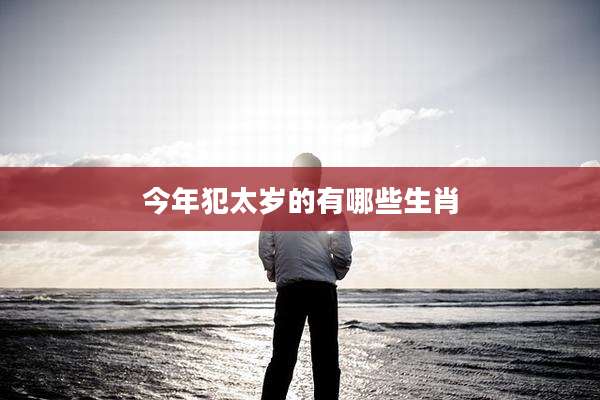 今年犯太岁的有哪些生肖