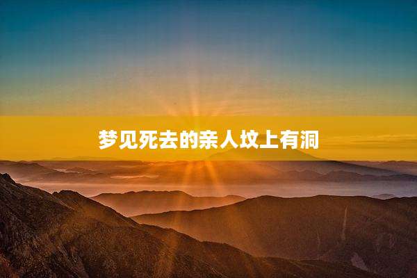 梦见死去的亲人坟上有洞