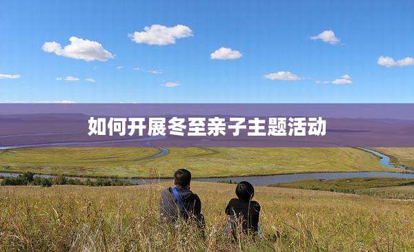 如何开展冬至亲子主题活动