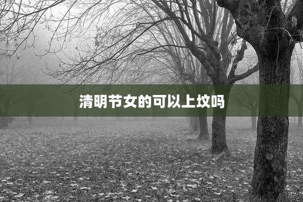 清明节女的可以上坟吗