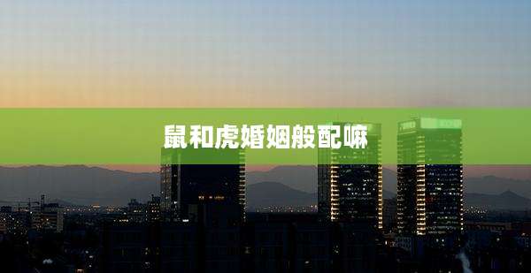 鼠和虎婚姻般配嘛