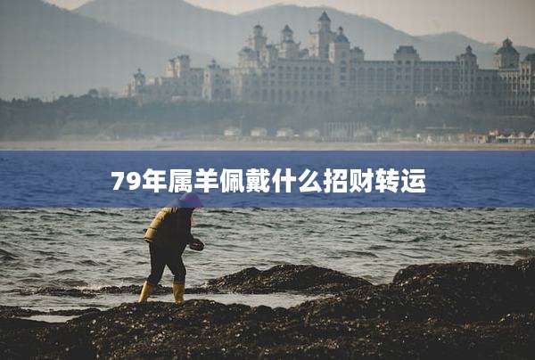 79年属羊佩戴什么招财转运