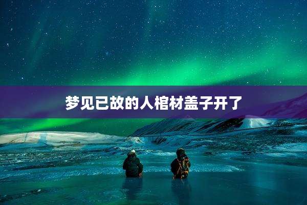 梦见已故的人棺材盖子开了