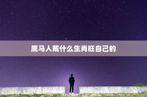 属马人戴什么生肖旺自己的