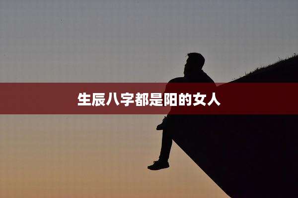 生辰八字都是阳的女人