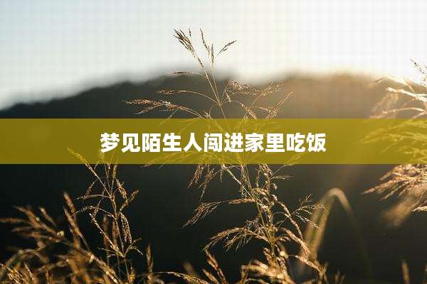 梦见陌生人闯进家里吃饭