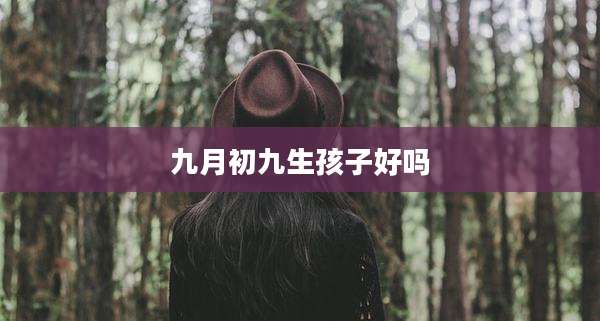 九月初九生孩子好吗
