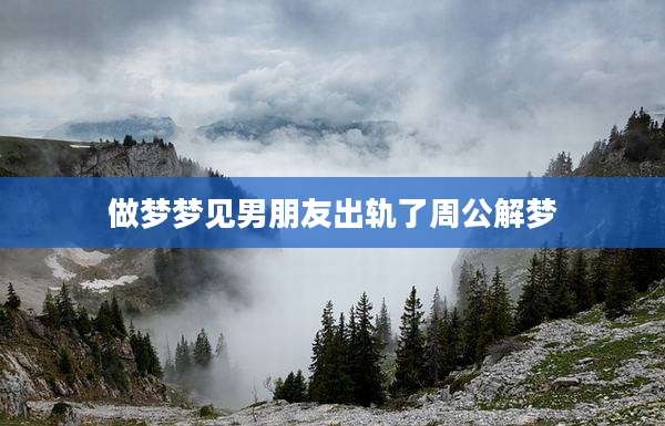 做梦梦见男朋友出轨了周公解梦