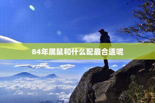 84年属鼠和什么配最合适呢