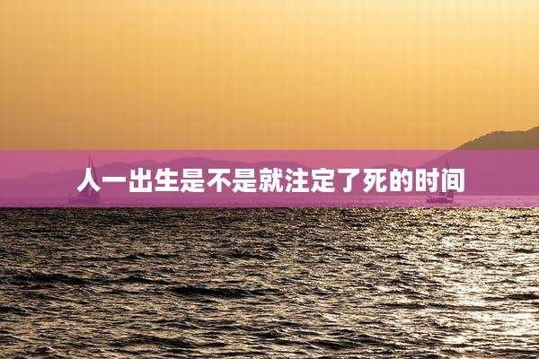 人一出生是不是就注定了死的时间