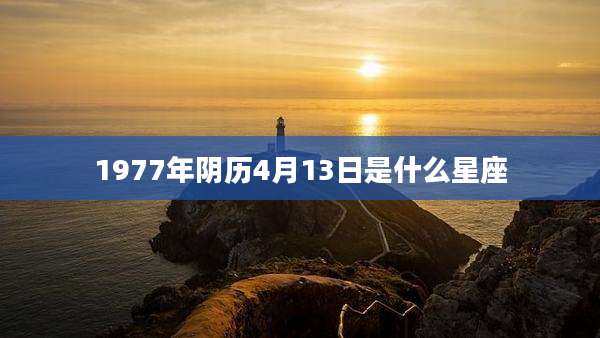 1977年阴历4月13日是什么星座