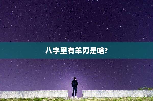 八字里有羊刃是啥?