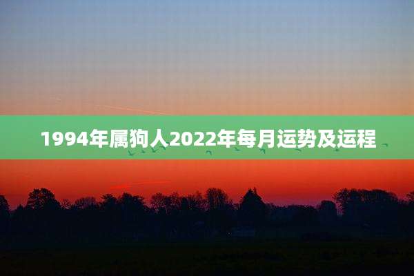 1994年属狗人2022年每月运势及运程