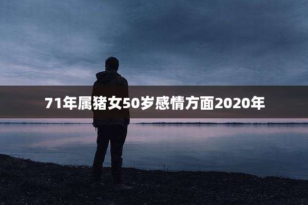 71年属猪女50岁感情方面2020年