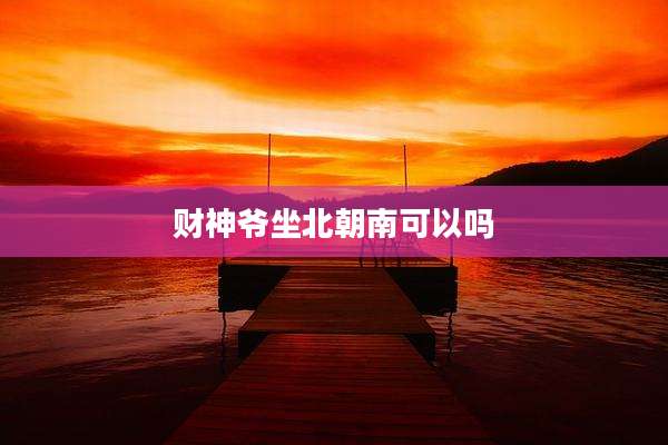 财神爷坐北朝南可以吗