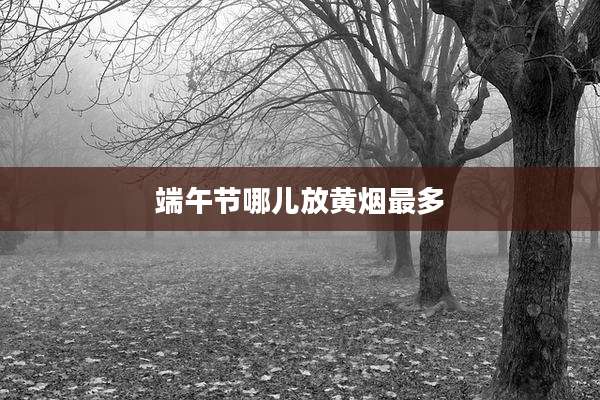 端午节哪儿放黄烟最多